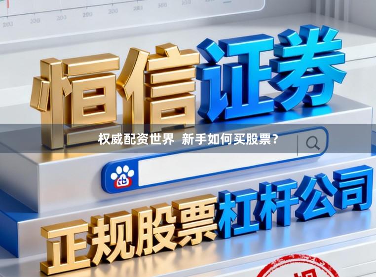 权威配资世界  新手如何买股票？