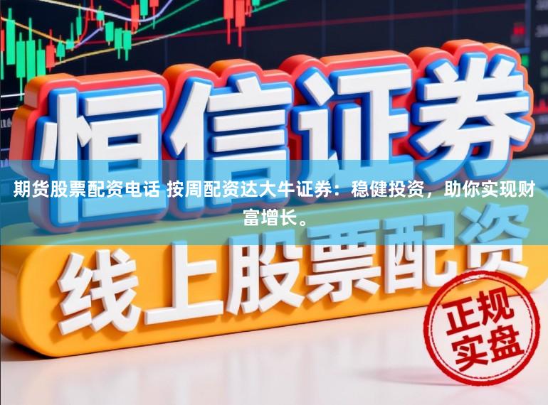 期货股票配资电话 按周配资达大牛证券：稳健投资，助你实现财富增长。