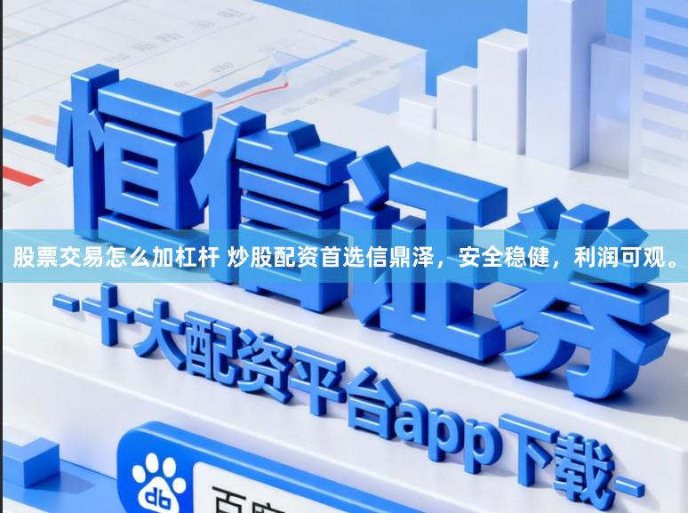 股票交易怎么加杠杆 炒股配资首选信鼎泽，安全稳健，利润可观。