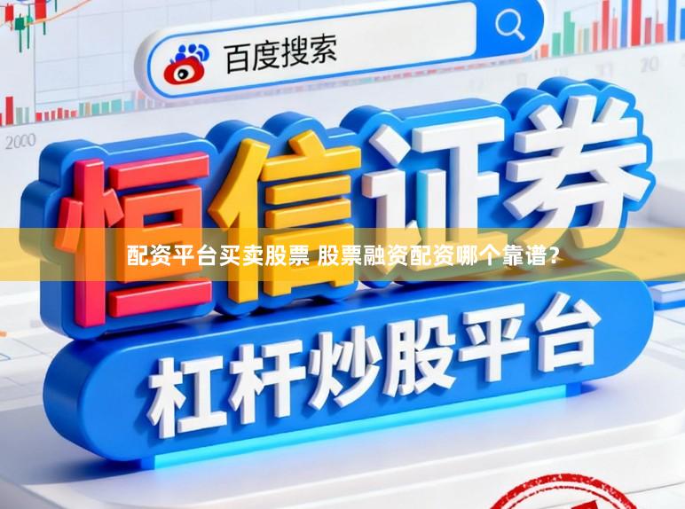 配资平台买卖股票 股票融资配资哪个靠谱？