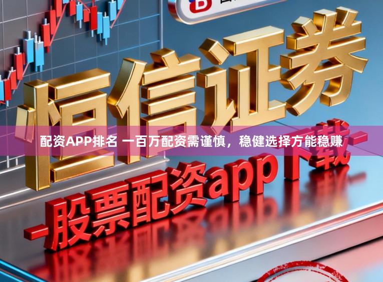 配资APP排名 一百万配资需谨慎，稳健选择方能稳赚